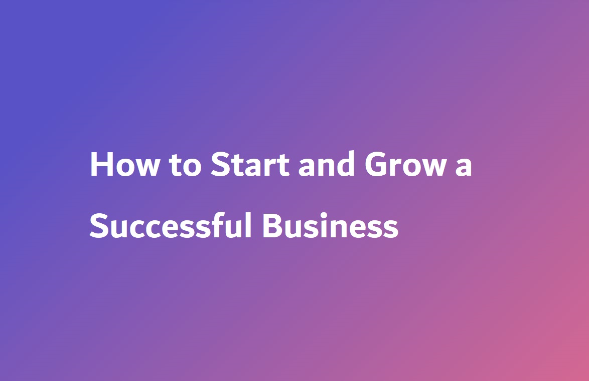 How to Start and Grow a Successful Business